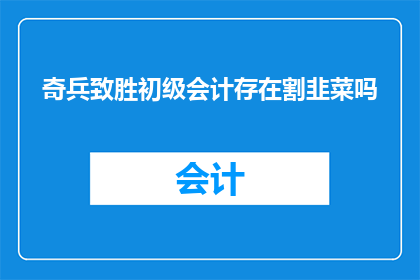 奇兵致胜初级会计存在割韭菜吗