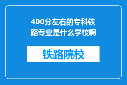 400分左右的专科铁路专业是什么学校啊(专科铁路专业学校有哪些？)