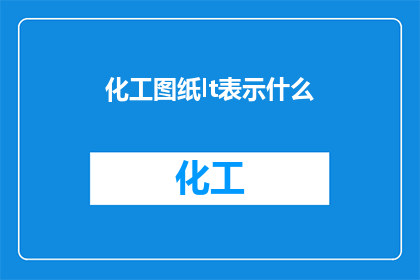 化工图纸lt表示什么(化工图纸中的LT究竟代表什么？)
