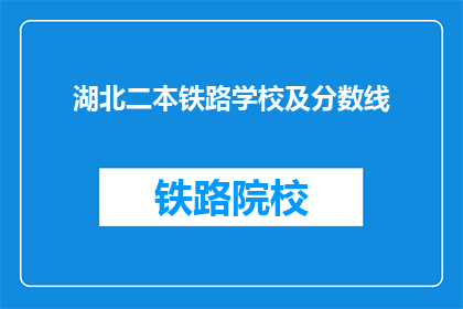 湖北二本铁路学校及分数线(湖北二本铁路学校录取分数线是多少？)