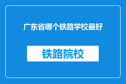 广东省哪个铁路学校最好(广东省哪个铁路学校最好？)