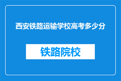 西安铁路运输学校高考多少分(西安铁路运输学校高考分数线是多少？)