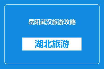 岳阳武汉旅游攻略(岳阳与武汉：探索两地旅游精华，你准备好了吗？)