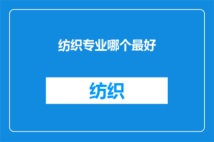 纺织专业哪个最好(哪个纺织专业最好？)