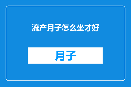 流产月子怎么坐才好(如何坐好流产后的月子？)