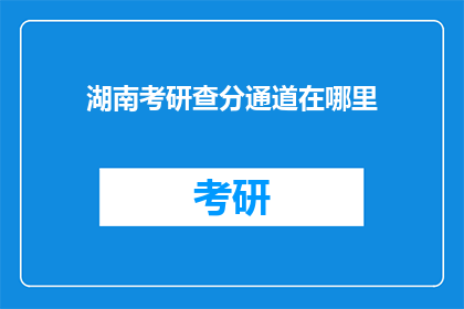 湖南考研查分通道在哪里(湖南考研成绩查询通道在哪里？)