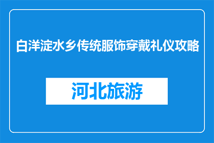 白洋淀水乡传统服饰穿戴礼仪攻略(如何正确穿戴白洋淀水乡传统服饰？)