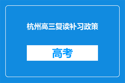 杭州高三复读补习政策(杭州高三复读补习政策是什么？)