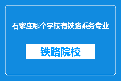 石家庄哪个学校有铁路乘务专业(石家庄地区哪所学校提供铁路乘务专业教育？)