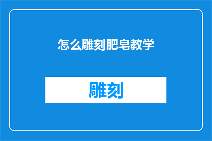 怎么雕刻肥皂教学(如何雕刻肥皂：教学指南)