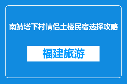 南靖塔下村情侣土楼民宿选择攻略(南靖塔下村情侣土楼民宿选择攻略，你准备好了吗？)