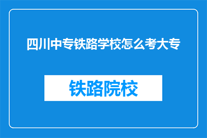 四川中专铁路学校怎么考大专(如何参加四川中专铁路学校的大专考试？)