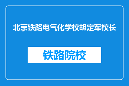 北京铁路电气化学校胡定军校长(北京铁路电气化学校校长胡定军是谁？)