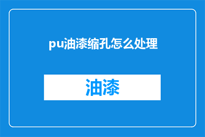 pu油漆缩孔怎么处理(如何处理pu油漆缩孔问题？)