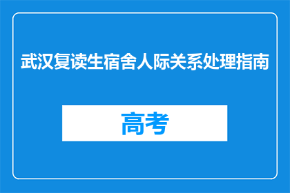 武汉复读生宿舍人际关系处理指南(如何妥善处理武汉复读生宿舍的人际关系？)