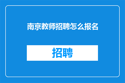 南京教师招聘怎么报名(如何报名参加南京教师招聘？)