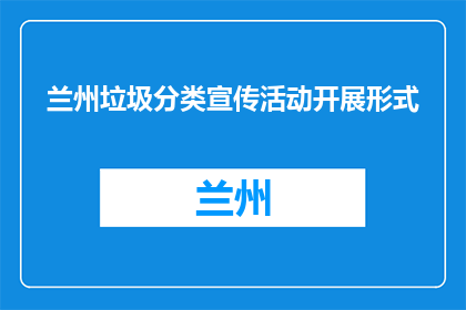 兰州垃圾分类宣传活动开展形式(如何有效开展兰州垃圾分类宣传活动？)