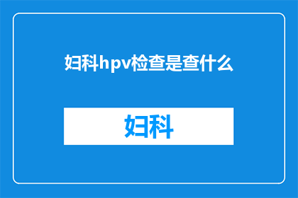 妇科hpv检查是查什么(妇科HPV检查究竟在检测什么？)