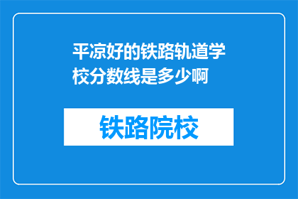 平凉好的铁路轨道学校分数线是多少啊(平凉铁路轨道学校录取分数线是多少？)