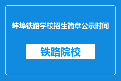 蚌埠铁路学校招生简章公示时间(蚌埠铁路学校招生简章公示时间是何时？)