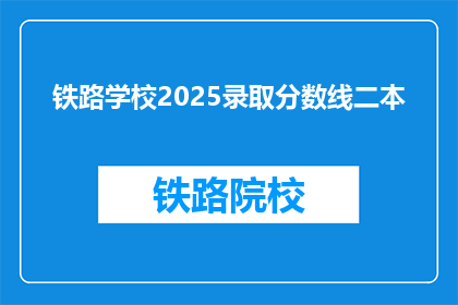 铁路学校2025录取分数线二本(2025年铁路学校录取分数线：二本院校的门槛是多少？)