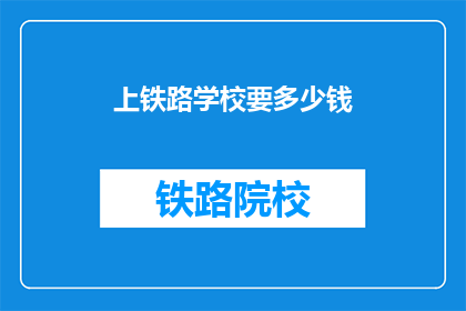 上铁路学校要多少钱(上铁路学校需要多少费用？)