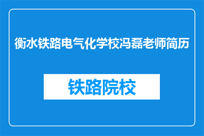 衡水铁路电气化学校冯磊老师简历(冯磊老师在衡水铁路电气化学校的成就与贡献是什么？)