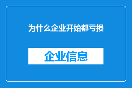 为什么企业开始都亏损(企业亏损现象背后的原因是什么？)