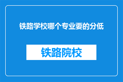 铁路学校哪个专业要的分低(铁路学校哪个专业录取分数线最低？)