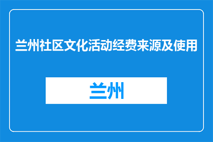 兰州社区文化活动经费来源及使用(兰州社区文化活动经费来源及使用是什么？)