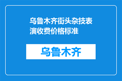 乌鲁木齐街头杂技表演收费价格标准(乌鲁木齐街头杂技表演收费价格标准是多少？)