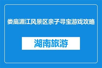 娄底湄江风景区亲子寻宝游戏攻略(娄底湄江风景区亲子寻宝游戏攻略是什么？)
