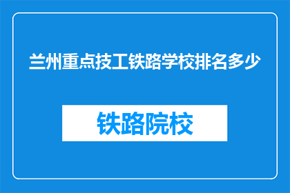 兰州重点技工铁路学校排名多少(兰州重点技工铁路学校排名如何？)