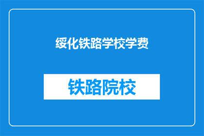 绥化铁路学校学费(绥化铁路学校学费是多少？)