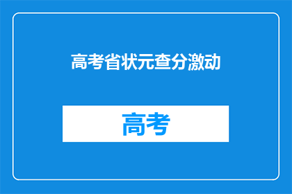 高考省状元查分激动(高考省状元查分激动，是否喜提状元宝座？)