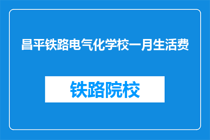 昌平铁路电气化学校一月生活费(昌平铁路电气化学校一月生活费是多少？)