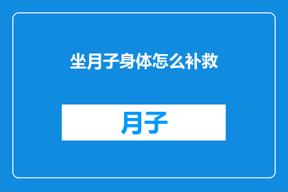 坐月子身体怎么补救(如何补救坐月子期间的身体问题？)