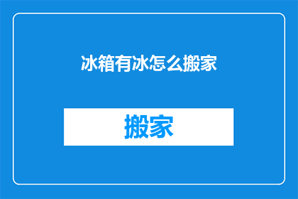 冰箱有冰怎么搬家(冰箱内冰层如何安全转移？)