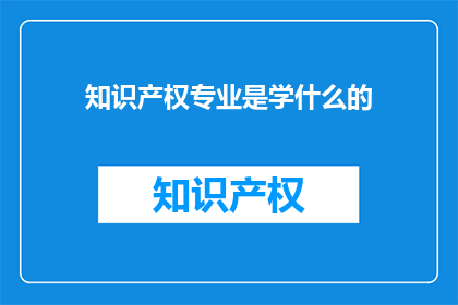 知识产权专业是学什么的(知识产权专业究竟学些什么？)