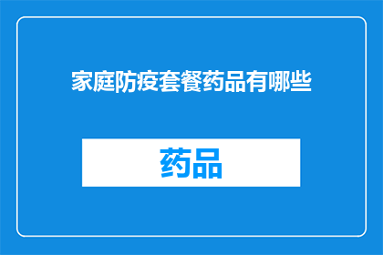 家庭防疫套餐药品有哪些(家庭防疫套餐中包含哪些药品？)