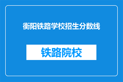 衡阳铁路学校招生分数线(衡阳铁路学校招生分数线是多少？)