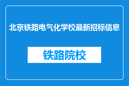 北京铁路电气化学校最新招标信息(北京铁路电气化学校最新招标信息是什么？)
