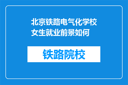北京铁路电气化学校女生就业前景如何(北京铁路电气化学校女生就业前景如何？)