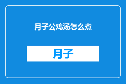 月子公鸡汤怎么煮(如何正确煮月子公鸡汤？)