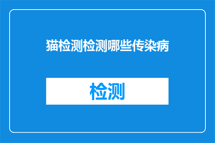 猫检测检测哪些传染病(猫检测能识别哪些传染病？)