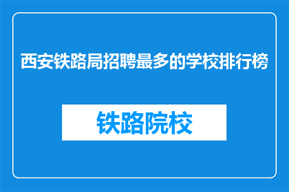 西安铁路局招聘最多的学校排行榜(西安铁路局招聘热潮：哪些学校最受欢迎？)