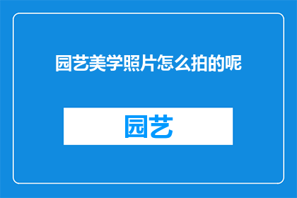 园艺美学照片怎么拍的呢(如何拍摄出园艺美学照片？)
