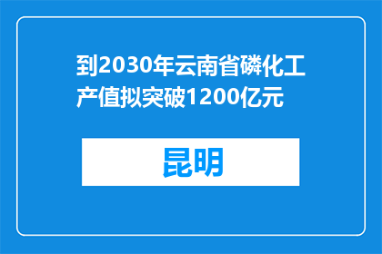 到2030年云南省磷化工产值拟突破1200亿元