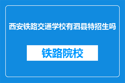 西安铁路交通学校有泗县特招生吗(西安铁路交通学校是否招收泗县特招生？)