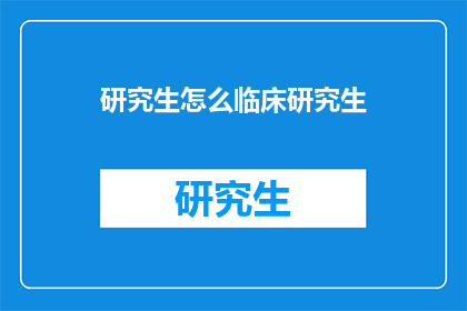 研究生怎么临床研究生(研究生如何进行临床研究？)